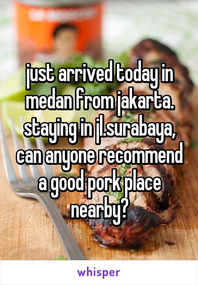 just arrived today in medan from jakarta. staying in jl.surabaya, can anyone recommend a good pork place nearby?