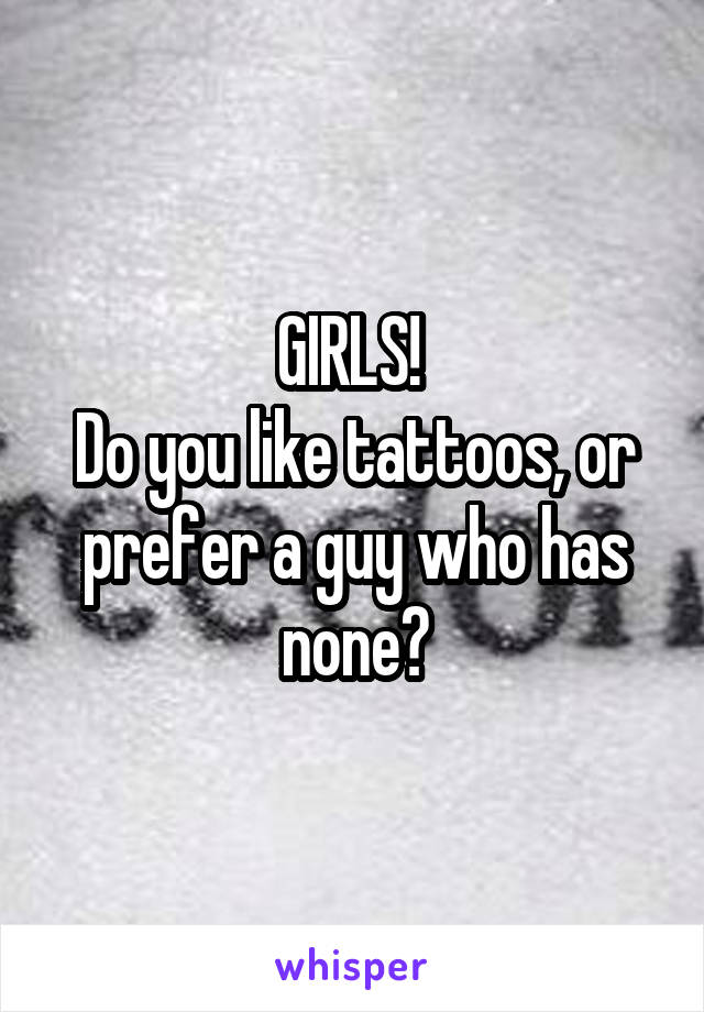 GIRLS! 
Do you like tattoos, or prefer a guy who has none?