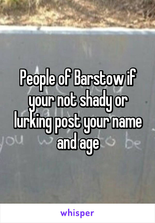 People of Barstow if your not shady or lurking post your name and age