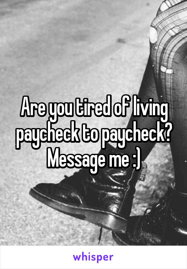 Are you tired of living paycheck to paycheck? Message me :)