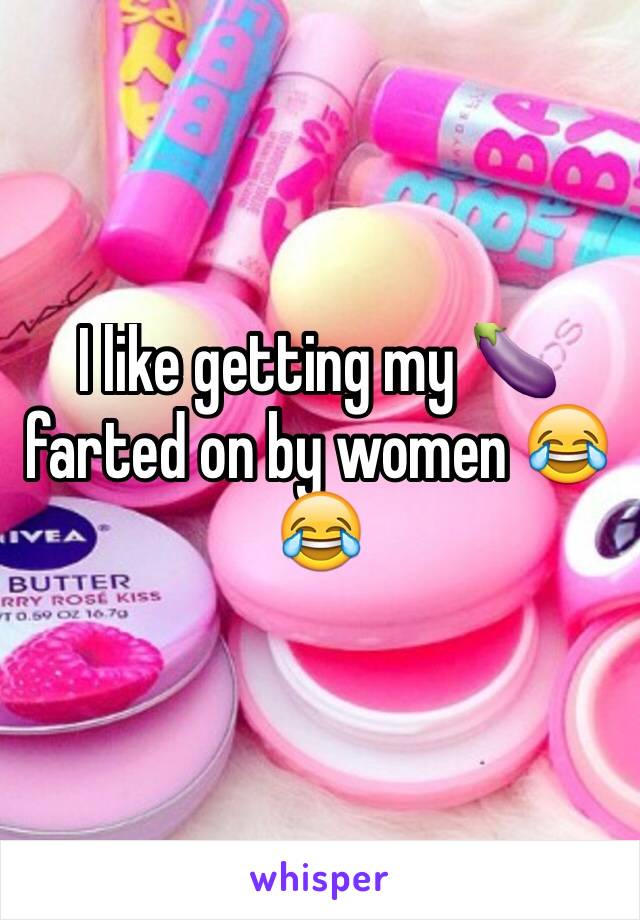 I like getting my 🍆 farted on by women 😂😂