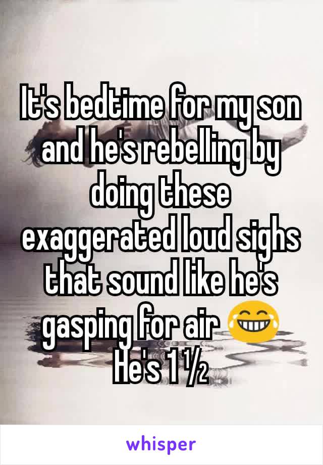 It's bedtime for my son and he's rebelling by doing these exaggerated loud sighs that sound like he's gasping for air 😂
He's 1 ½