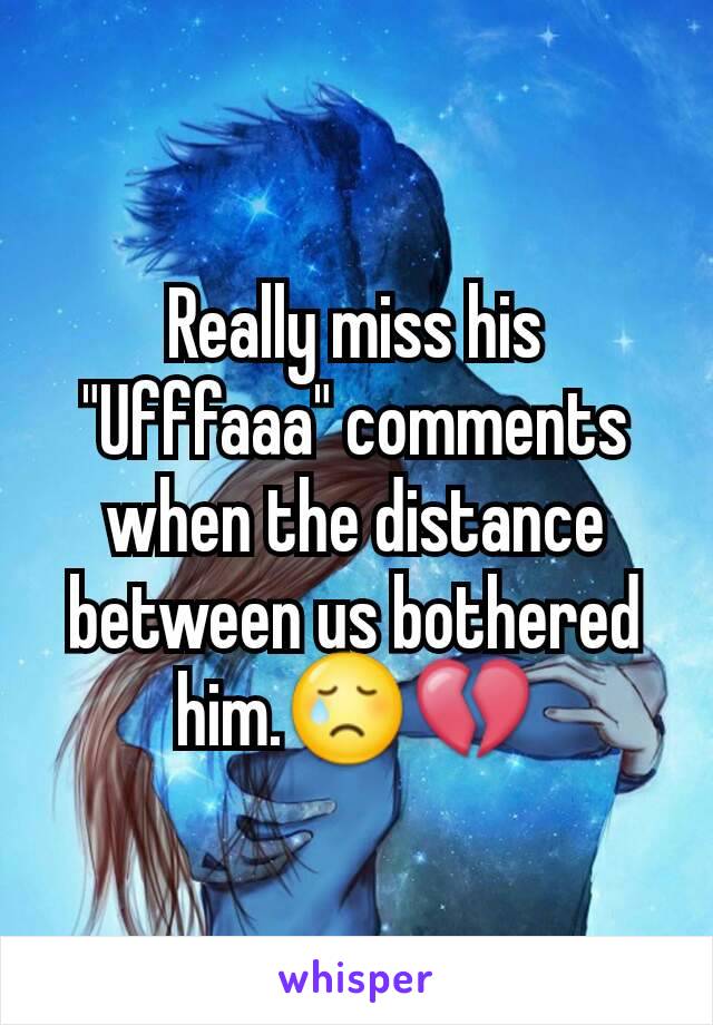 Really miss his "Ufffaaa" comments when the distance between us bothered him.😢💔