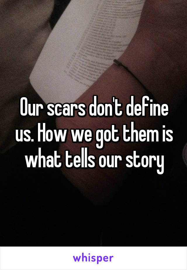 Our scars don't define us. How we got them is what tells our story