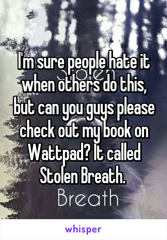 I'm sure people hate it when others do this, but can you guys please check out my book on Wattpad? It called Stolen Breath. 