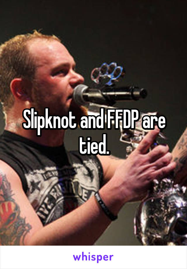 Slipknot and FFDP are tied.