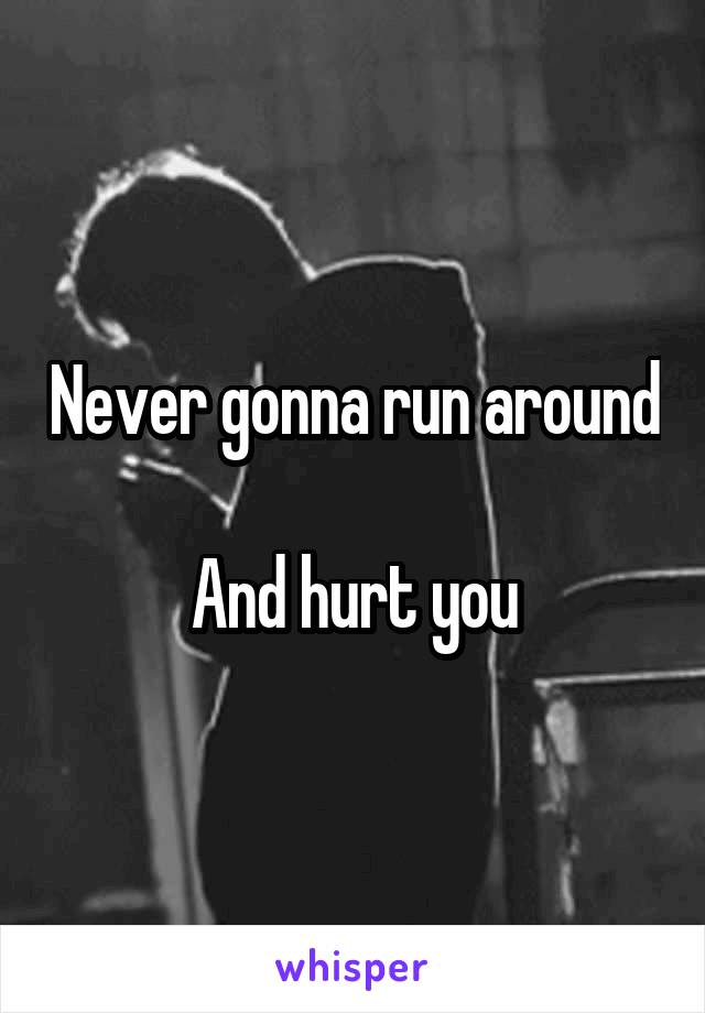 Never gonna run around 
And hurt you