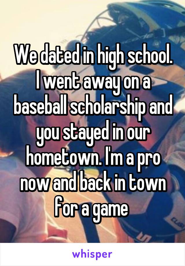 We dated in high school. I went away on a baseball scholarship and you stayed in our hometown. I'm a pro now and back in town for a game 