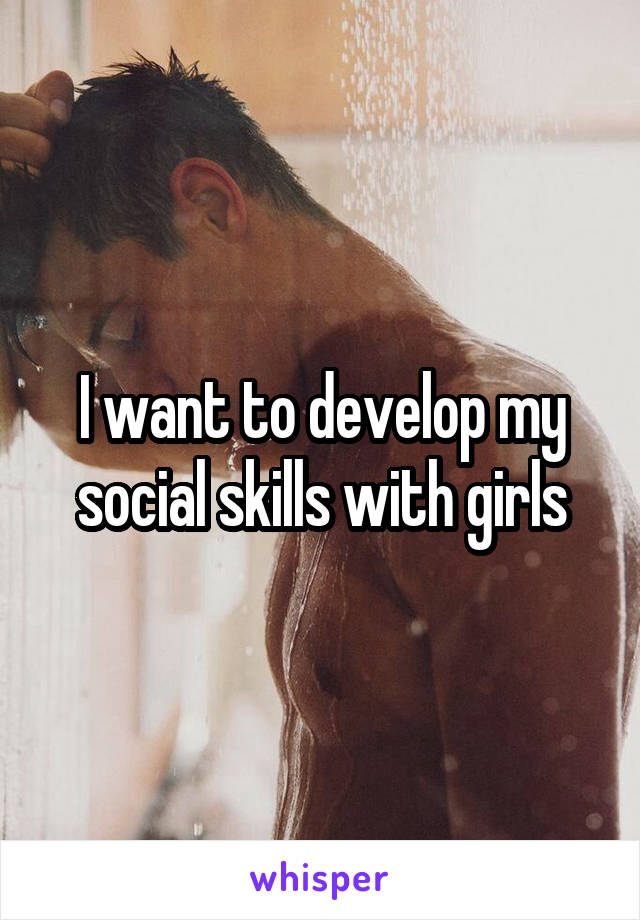 I want to develop my social skills with girls