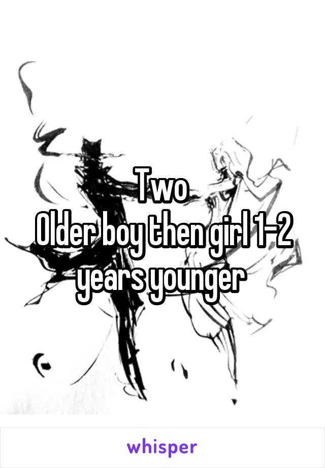 Two 
Older boy then girl 1-2 years younger 