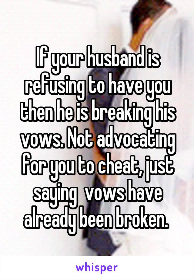 If your husband is refusing to have you then he is breaking his vows. Not advocating for you to cheat, just saying  vows have already been broken. 