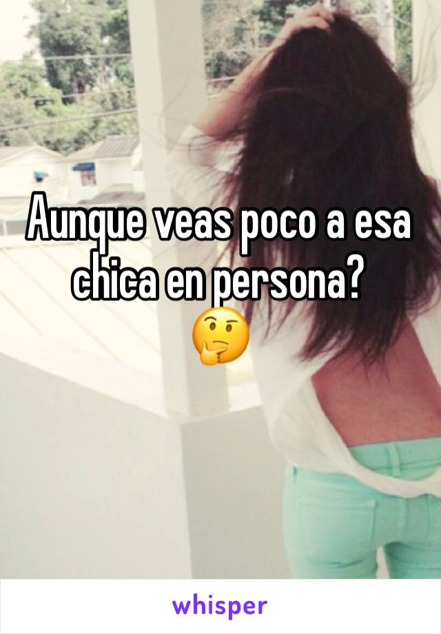 Aunque veas poco a esa chica en persona?
🤔