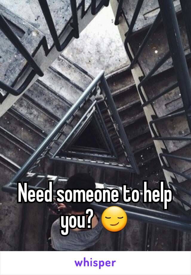 Need someone to help you? 😏