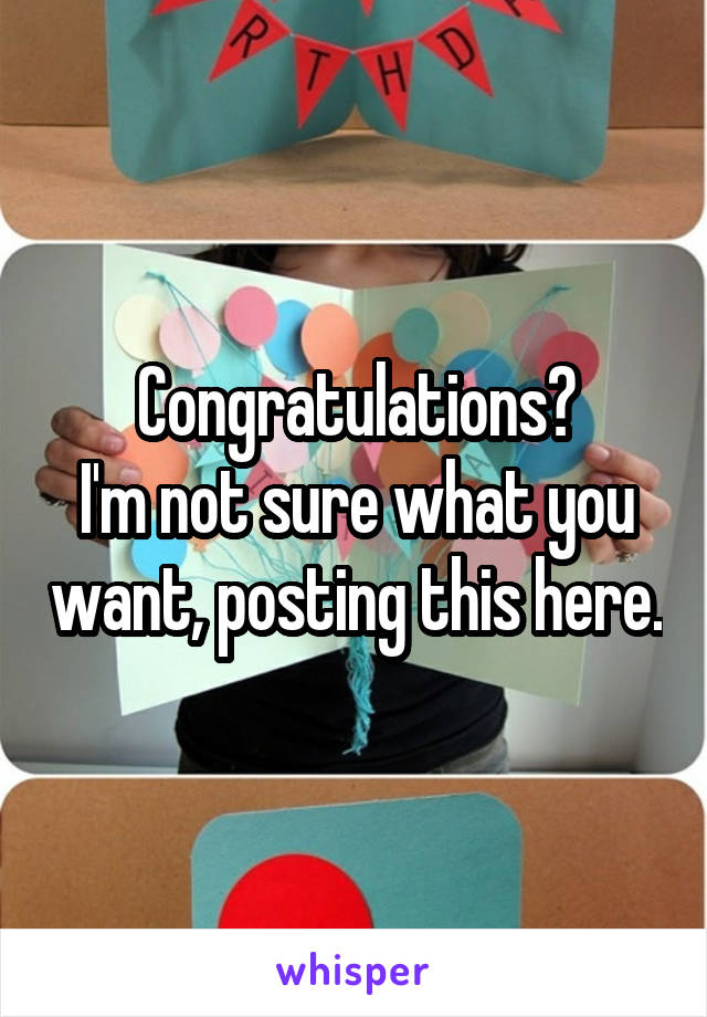 Congratulations?
I'm not sure what you want, posting this here.