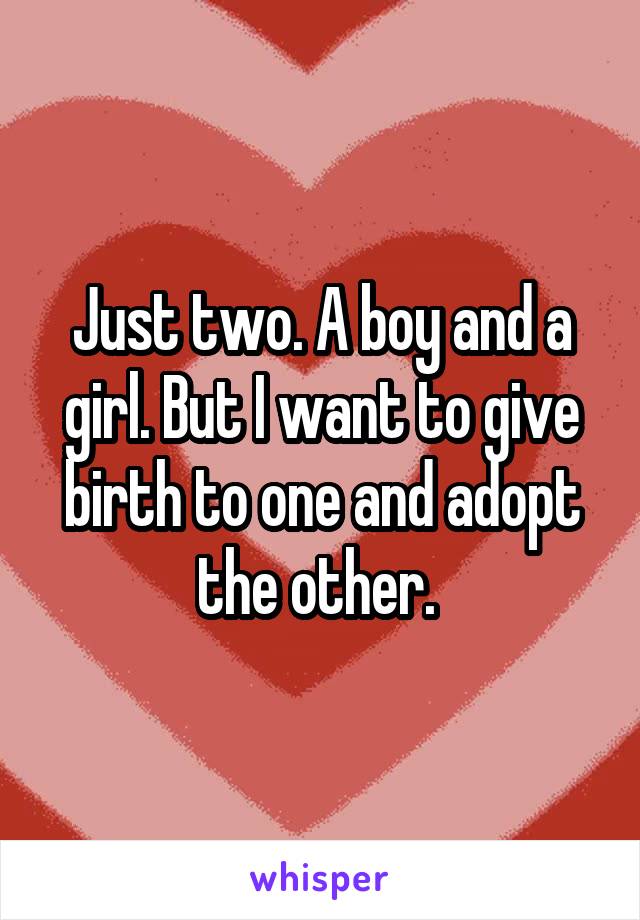 Just two. A boy and a girl. But I want to give birth to one and adopt the other. 