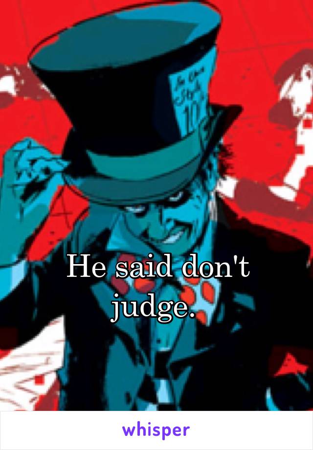 


He said don't judge. 