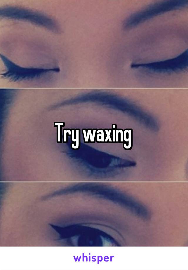 Try waxing 