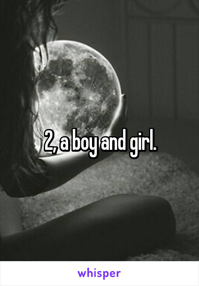 2, a boy and girl.