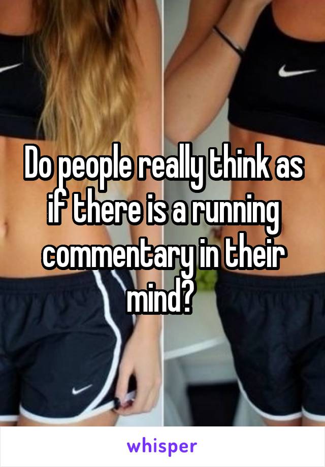 Do people really think as if there is a running commentary in their mind? 