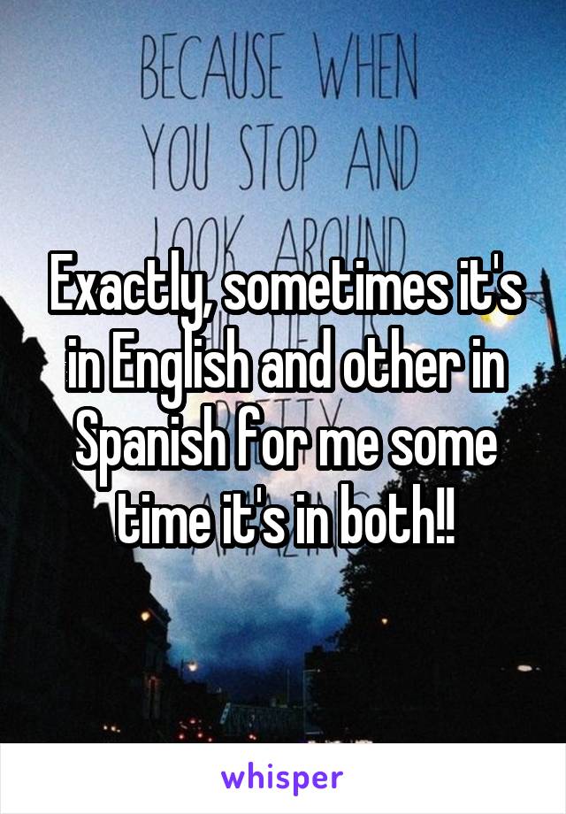 Exactly, sometimes it's in English and other in Spanish for me some time it's in both!!