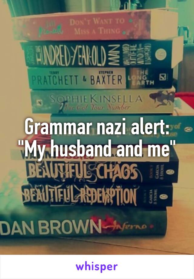 Grammar nazi alert:
"My husband and me"