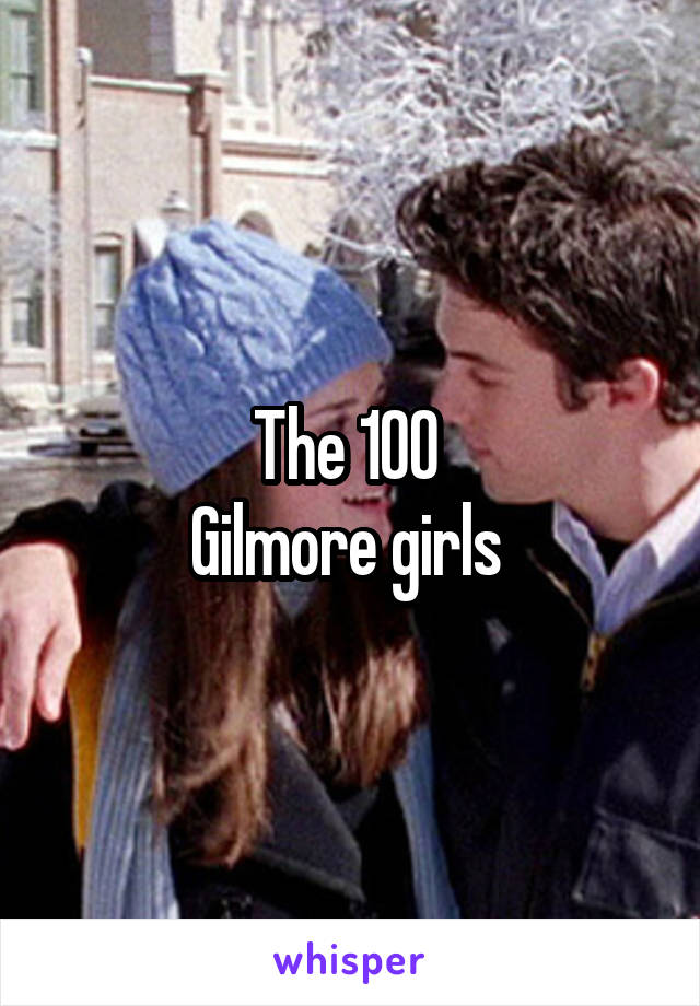 The 100 
Gilmore girls 