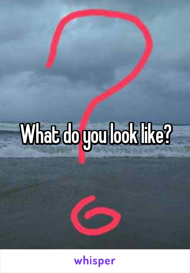 What do you look like?