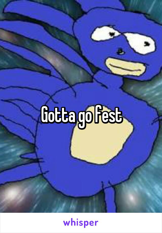 Gotta go fest