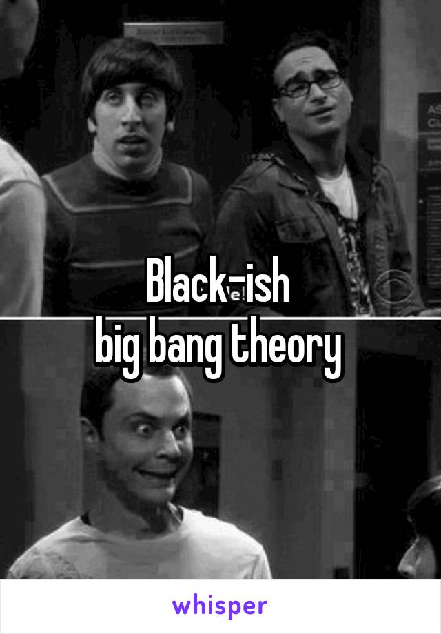 Black-ish 
big bang theory 