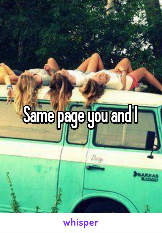 Same page you and I 