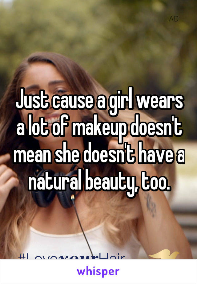 Just cause a girl wears a lot of makeup doesn't mean she doesn't have a natural beauty, too.