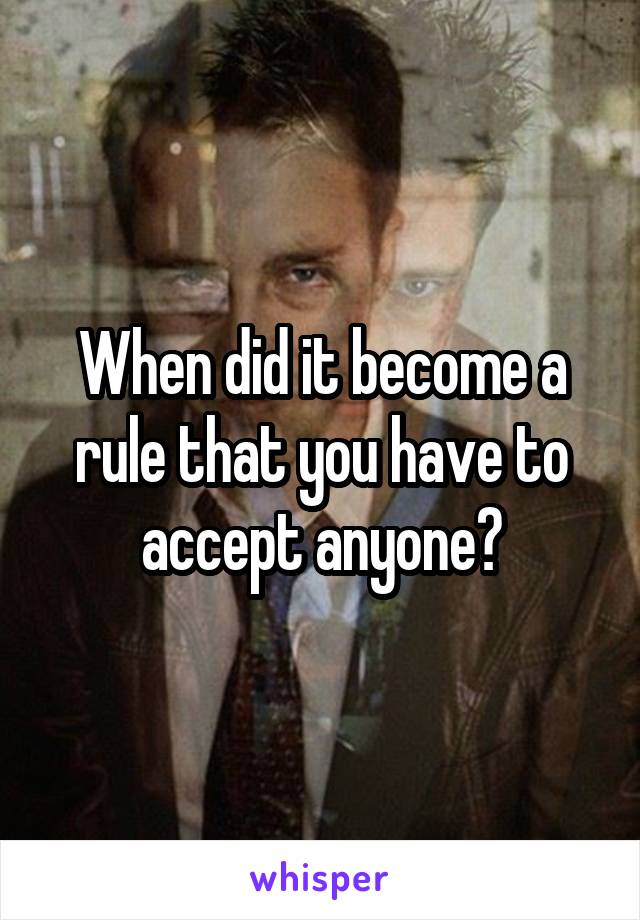 When did it become a rule that you have to accept anyone?