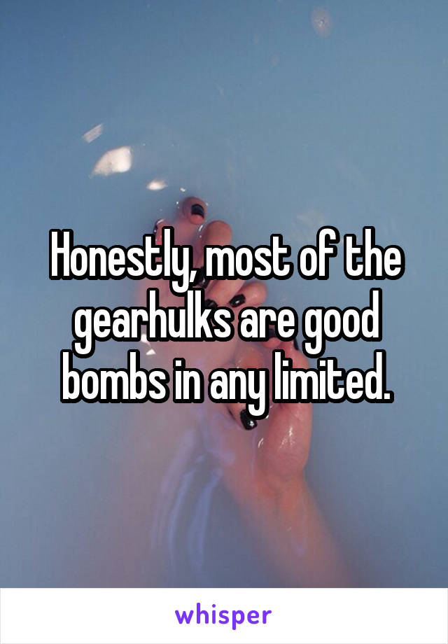 Honestly, most of the gearhulks are good bombs in any limited.
