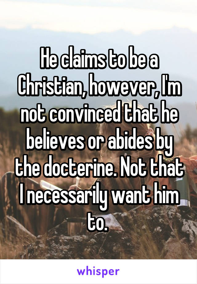 He claims to be a Christian, however, I'm not convinced that he believes or abides by the docterine. Not that I necessarily want him to. 