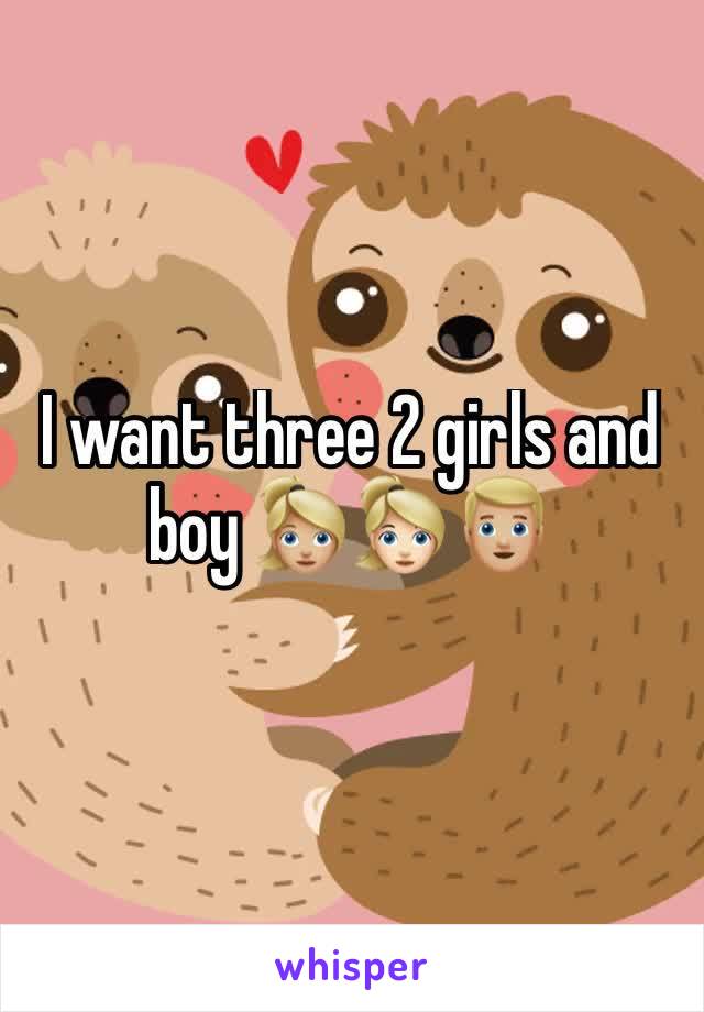 I want three 2 girls and boy 👱🏼‍♀️👱🏻‍♀️👱🏼