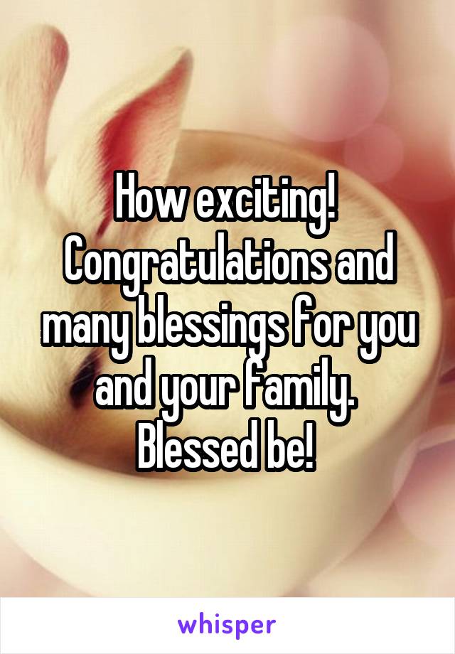 How exciting!  Congratulations and many blessings for you and your family.  Blessed be! 