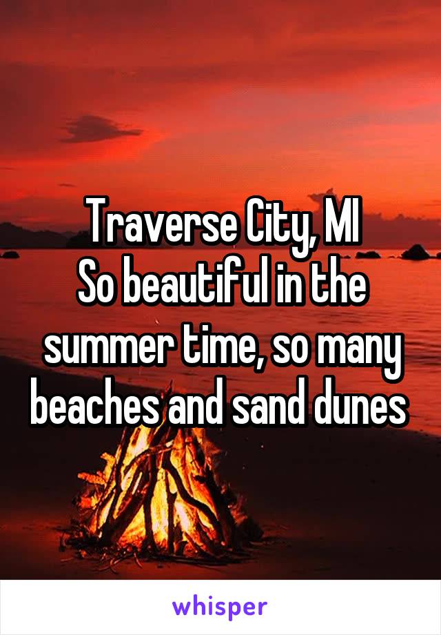 Traverse City, MI
So beautiful in the summer time, so many beaches and sand dunes 