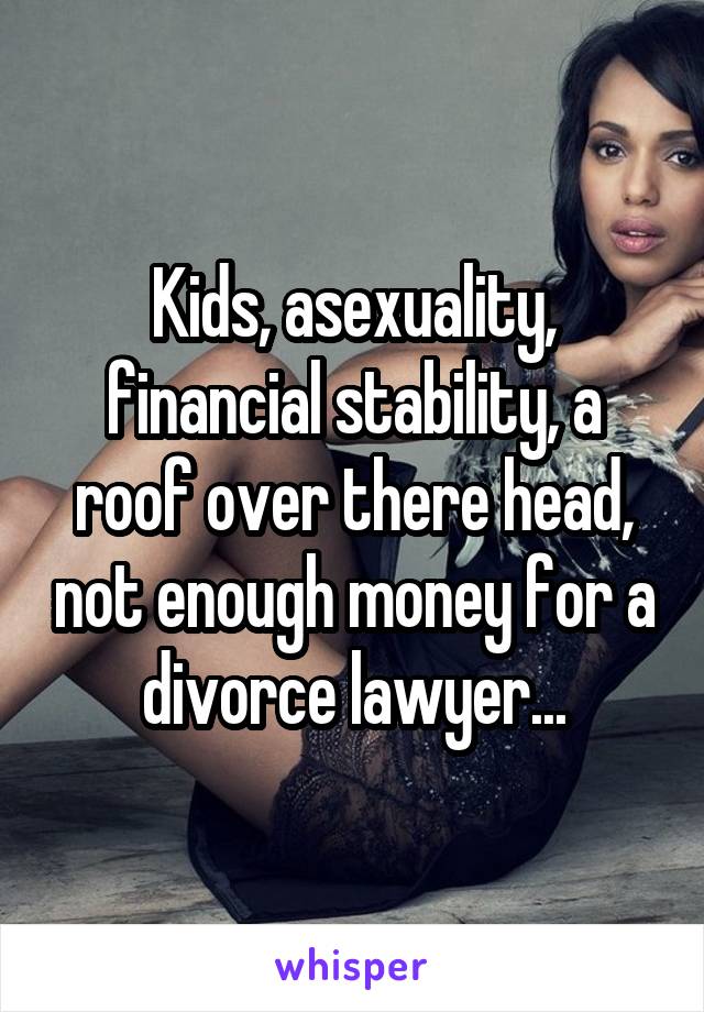 Kids, asexuality, financial stability, a roof over there head, not enough money for a divorce lawyer...