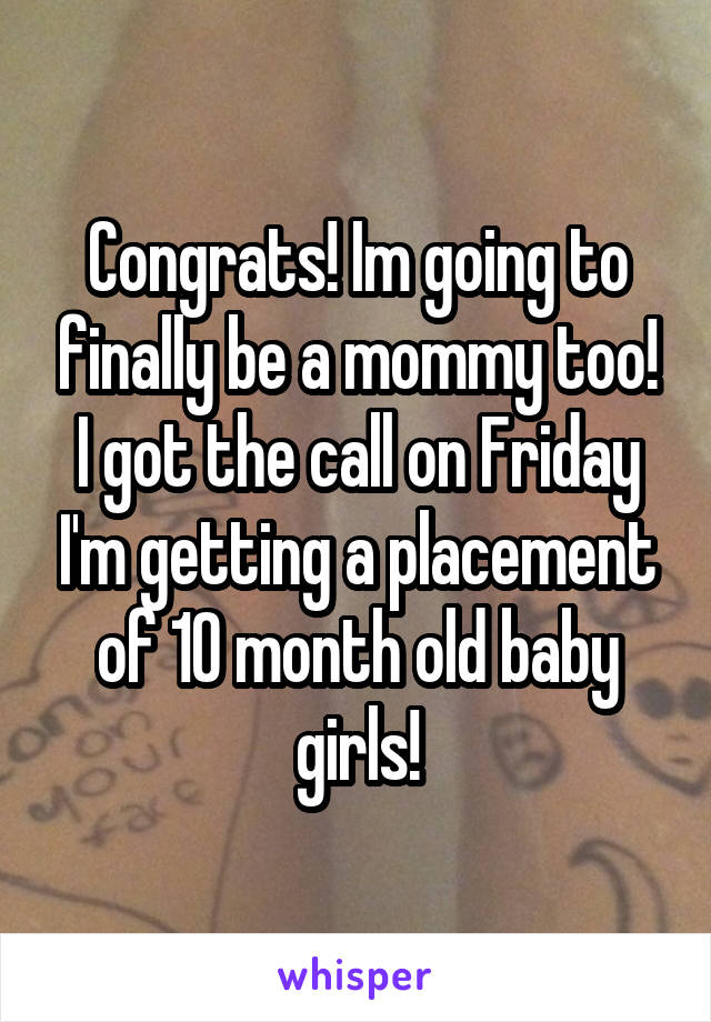 Congrats! Im going to finally be a mommy too! I got the call on Friday I'm getting a placement of 10 month old baby girls!