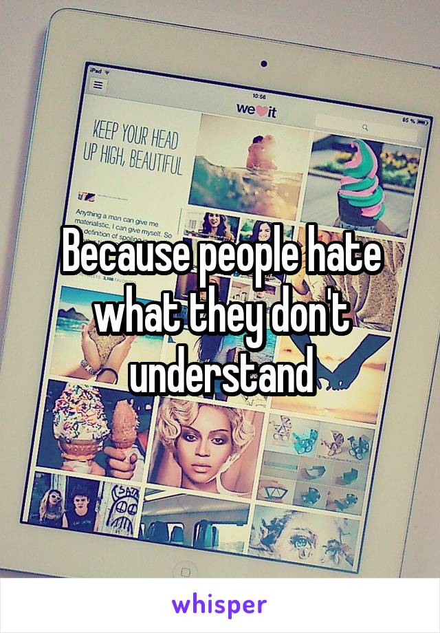 Because people hate what they don't understand