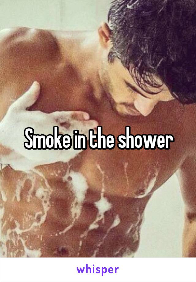 Smoke in the shower