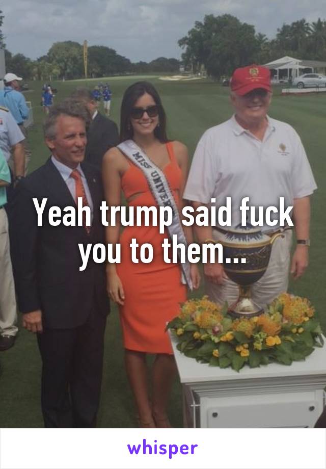 Yeah trump said fuck you to them...