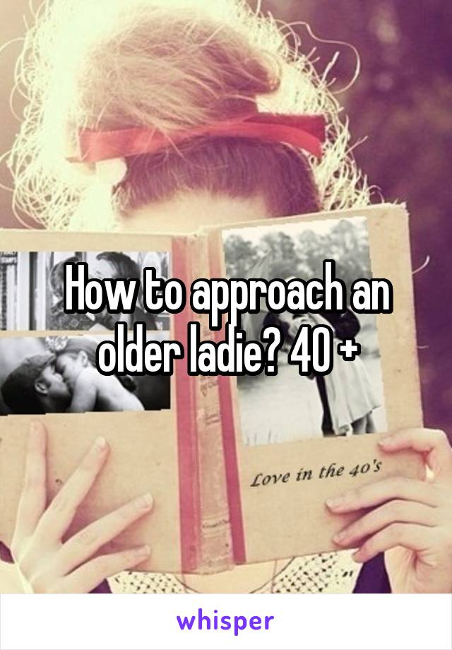 How to approach an older ladie? 40 +