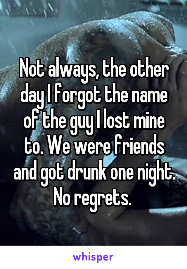 Not always, the other day I forgot the name of the guy I lost mine to. We were friends and got drunk one night. No regrets. 