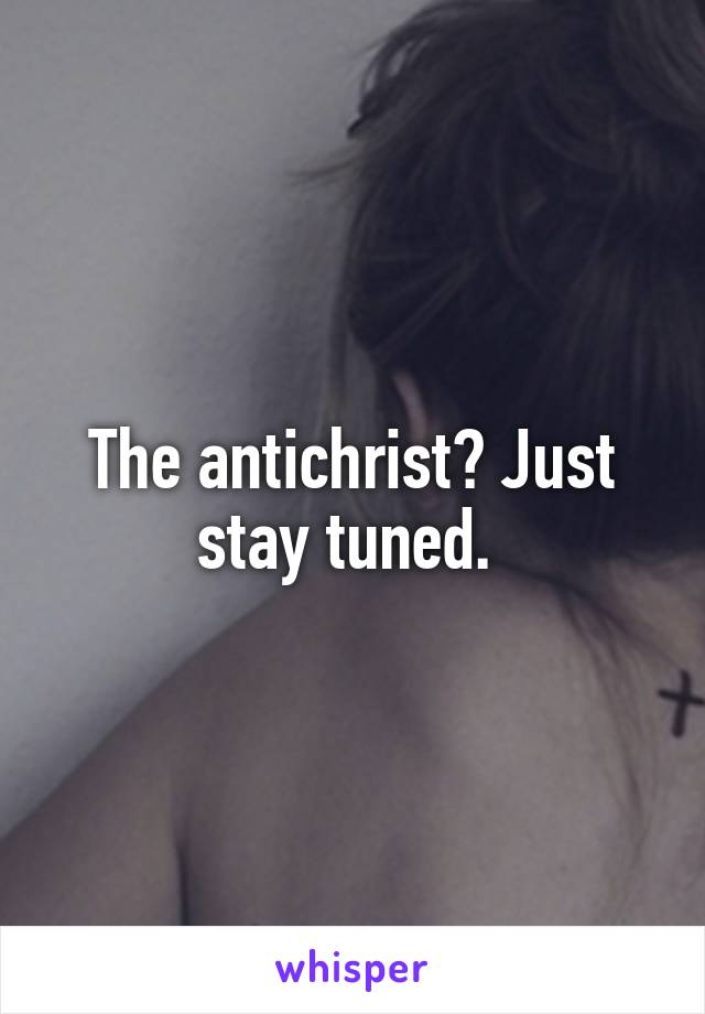 The antichrist? Just stay tuned. 