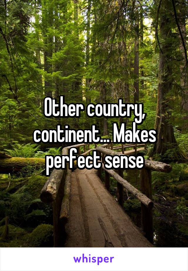 Other country, continent... Makes perfect sense