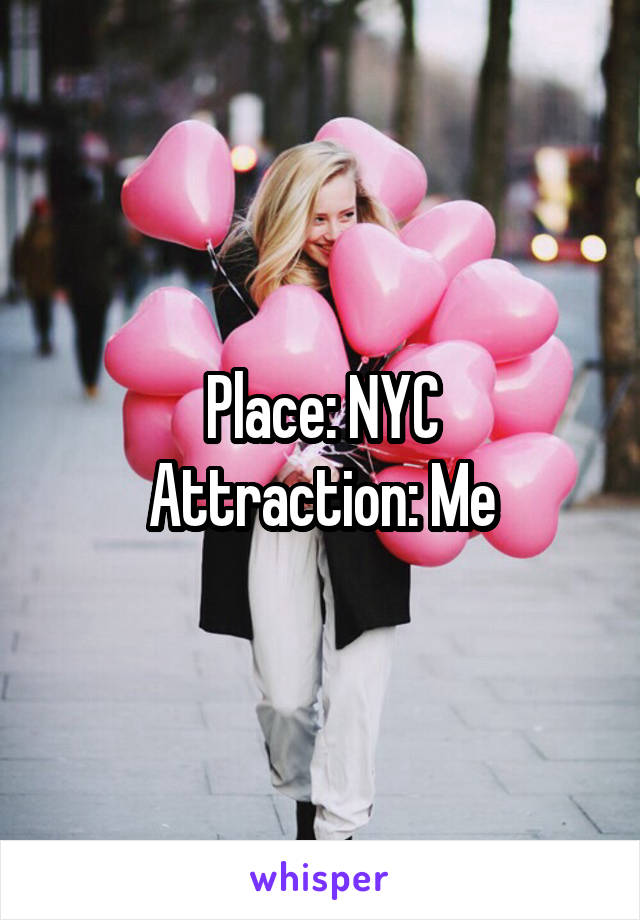 Place: NYC
Attraction: Me