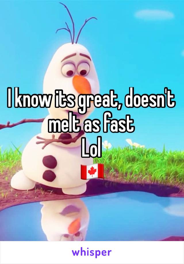 I know its great, doesn't melt as fast 
Lol
🇨🇦