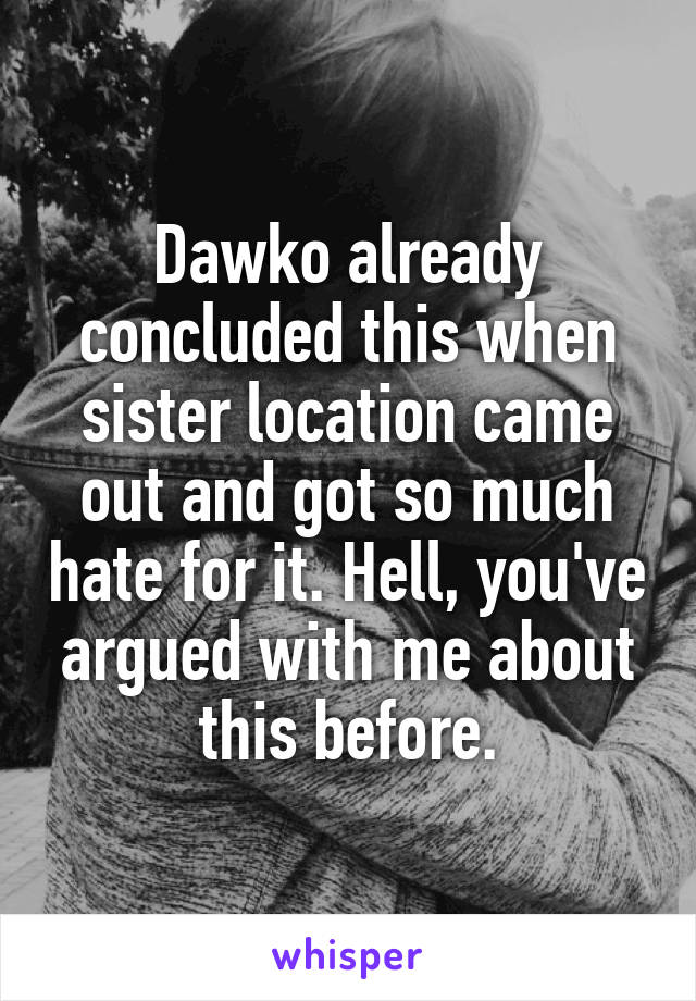 Dawko already concluded this when sister location came out and got so much hate for it. Hell, you've argued with me about this before.