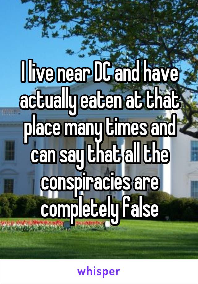 I live near DC and have actually eaten at that place many times and can say that all the conspiracies are completely false